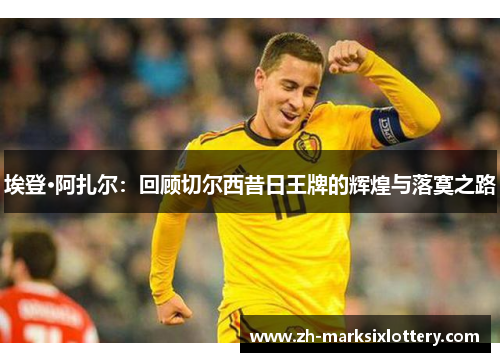 埃登·阿扎尔：回顾切尔西昔日王牌的辉煌与落寞之路