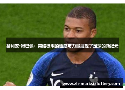 基利安·姆巴佩：突破极限的速度与力量展现了足球的新纪元