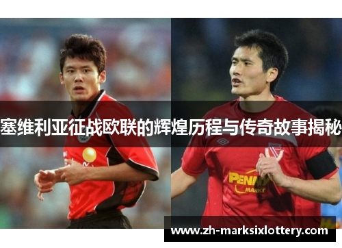 塞维利亚征战欧联的辉煌历程与传奇故事揭秘 塞维利亚征战欧联的辉煌历程与传奇故事揭秘