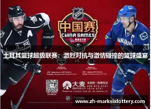 土耳其篮球超级联赛:激烈对抗与激情碰撞的篮球盛宴 土耳其篮球超级联赛:激烈对抗与激情碰撞的篮球盛宴