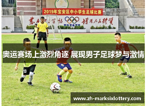 奥运赛场上激烈角逐 展现男子足球梦与激情