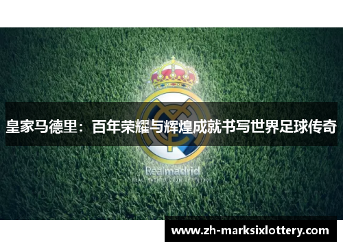 皇家马德里:百年荣耀与辉煌成就书写世界足球传奇 皇家马德里:百年荣耀与辉煌成就书写世界足球传奇