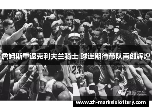 詹姆斯重返克利夫兰骑士 球迷期待带队再创辉煌 詹姆斯重返克利夫兰骑士 球迷期待带队再创辉煌