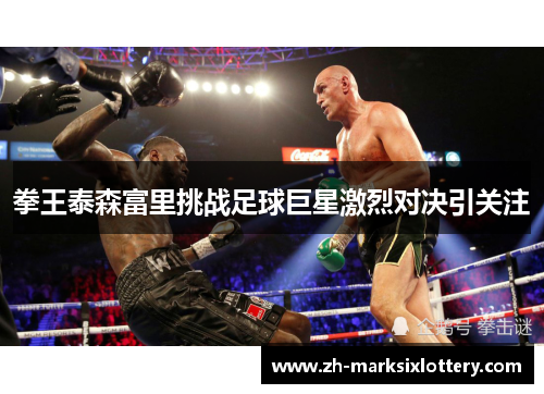 拳王泰森富里挑战足球巨星激烈对决引关注