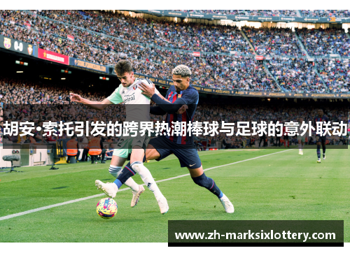 胡安·索托引发的跨界热潮棒球与足球的意外联动 胡安·索托引发的跨界热潮棒球与足球的意外联动