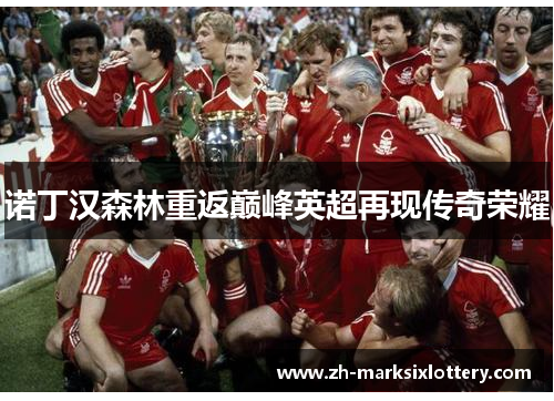 诺丁汉森林重返巅峰英超再现传奇荣耀 诺丁汉森林重返巅峰英超再现传奇荣耀