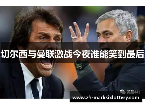 切尔西与曼联激战今夜谁能笑到最后 切尔西与曼联激战今夜谁能笑到最后