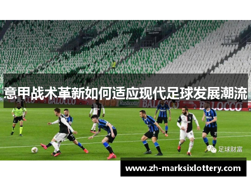 意甲战术革新如何适应现代足球发展潮流 意甲战术革新如何适应现代足球发展潮流