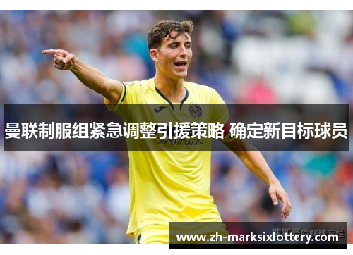 曼联制服组紧急调整引援策略 确定新目标球员