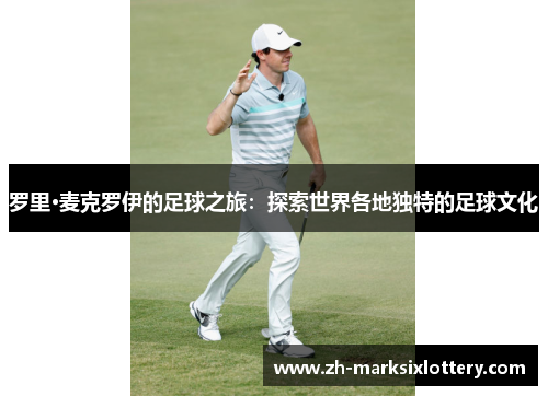 罗里·麦克罗伊的足球之旅：探索世界各地独特的足球文化